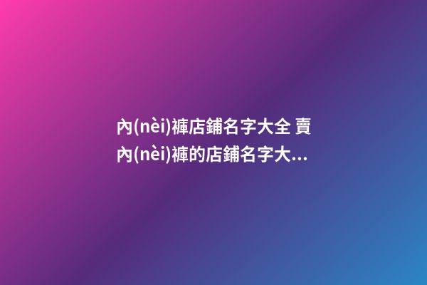內(nèi)褲店鋪名字大全 賣內(nèi)褲的店鋪名字大全-第1張-店鋪起名-玄機(jī)派